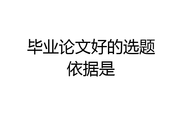 毕业论文好的选题依据是