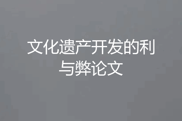 文化遗产开发的利与弊论文