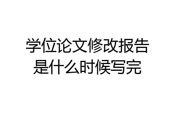 学位论文修改报告是什么时候写完