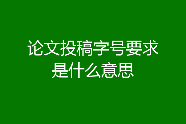 论文投稿字号要求是什么意思