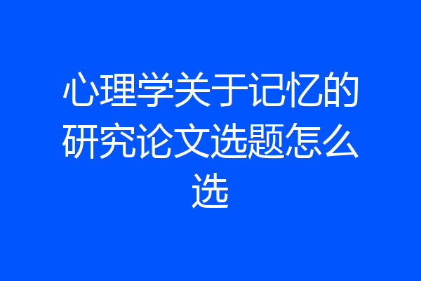 心理学关于记忆的研究论文选题怎么选