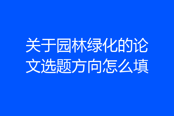 关于园林绿化的论文选题方向怎么填