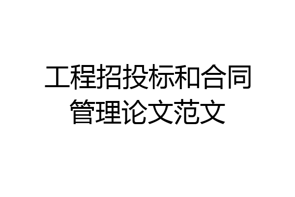 工程招投标和合同管理论文范文