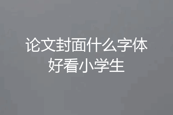 论文封面什么字体好看小学生