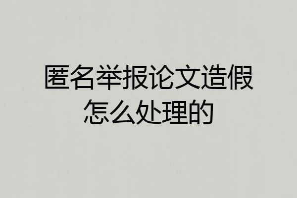 匿名举报论文造假怎么处理的