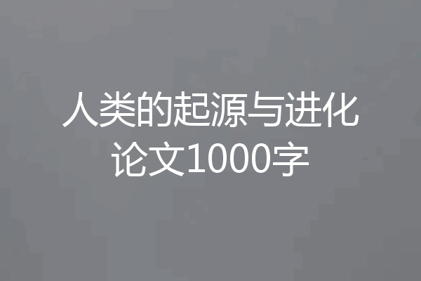人类的起源与进化论文1000字