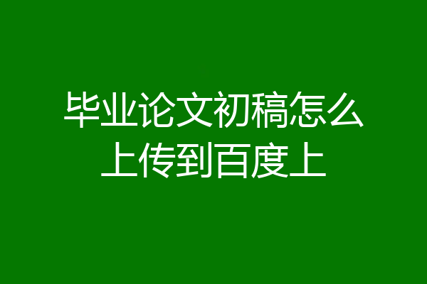 毕业论文初稿怎么上传到百度上