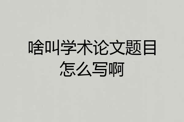 啥叫学术论文题目怎么写啊