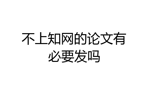 不上知网的论文有必要发吗