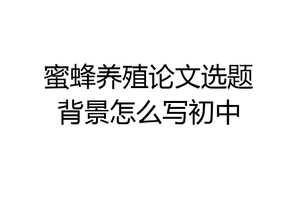 蜜蜂养殖论文选题背景怎么写初中