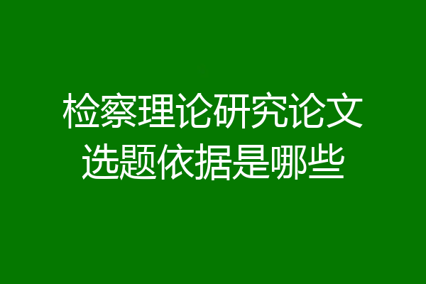 检察理论研究论文选题依据是哪些