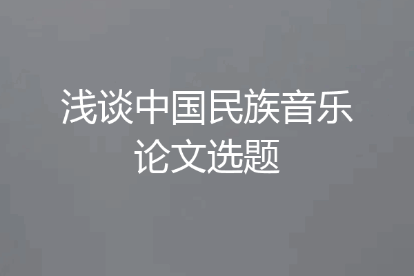 浅谈中国民族音乐论文选题