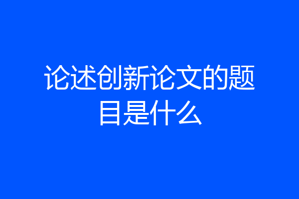 论述创新论文的题目是什么