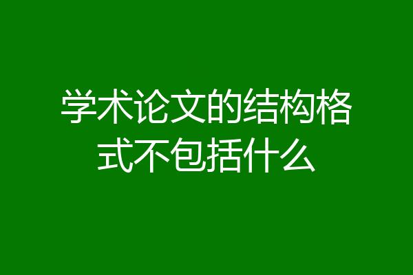 学术论文的结构格式不包括什么