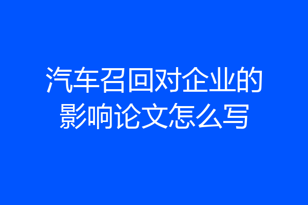 汽车召回对企业的影响论文怎么写