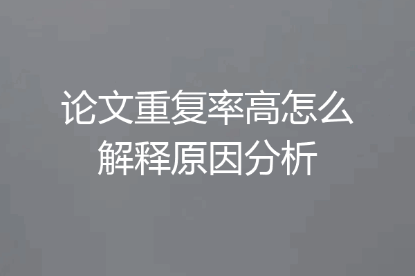 论文重复率高怎么解释原因分析