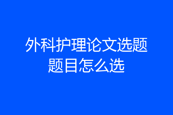 外科护理论文选题题目怎么选
