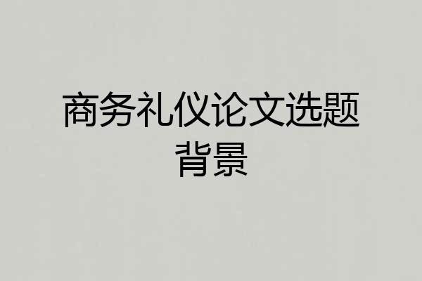 商务礼仪论文选题背景