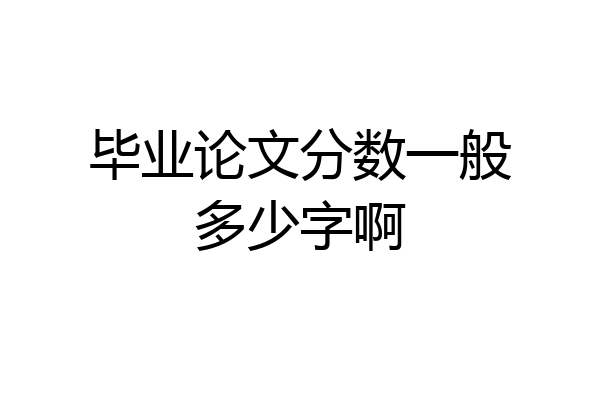 毕业论文分数一般多少字啊