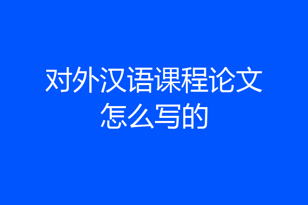 对外汉语课程论文怎么写的