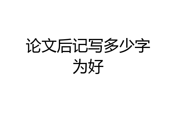 论文后记写多少字为好