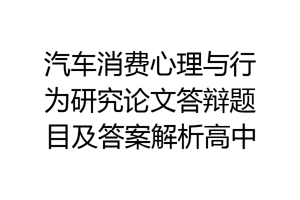 汽车消费心理与行为研究论文答辩题目及答案解析高中