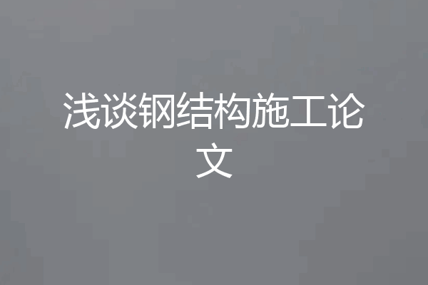 浅谈钢结构施工论文