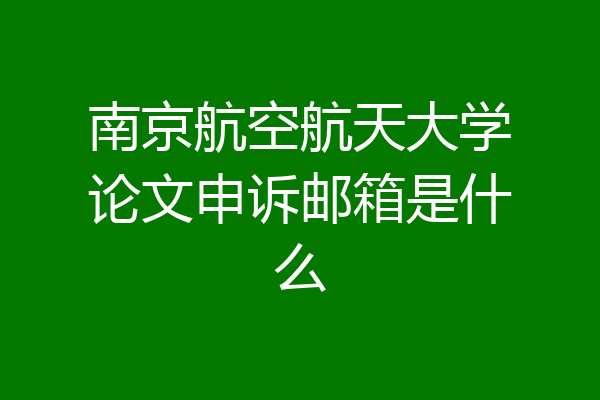 南京航空航天大学论文申诉邮箱是什么