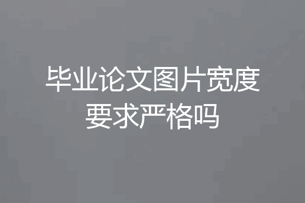 毕业论文图片宽度要求严格吗
