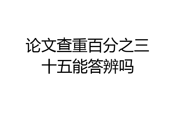论文查重百分之三十五能答辨吗