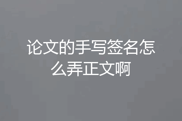 论文的手写签名怎么弄正文啊