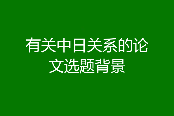 有关中日关系的论文选题背景