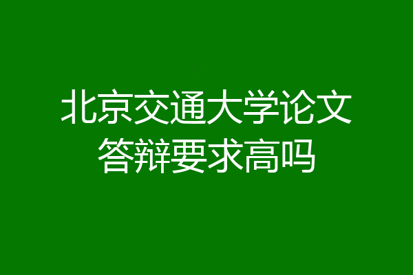 北京交通大学论文答辩要求高吗