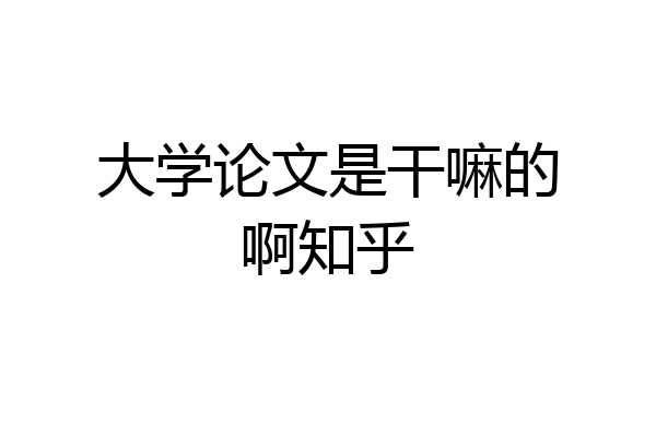 大学论文是干嘛的啊知乎