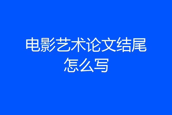 电影艺术论文结尾怎么写