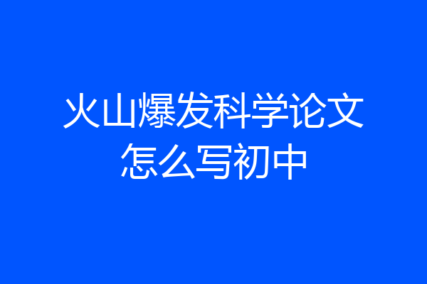 火山爆发科学论文怎么写初中