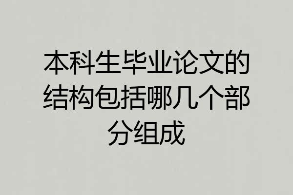 本科生毕业论文的结构包括哪几个部分组成