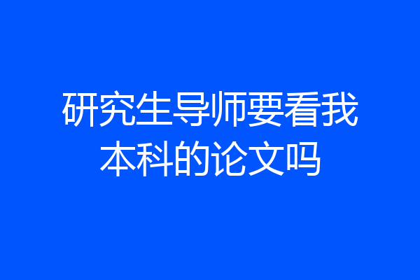 研究生导师要看我本科的论文吗