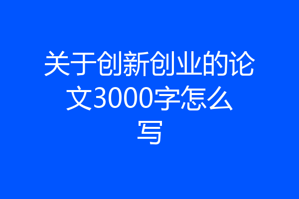 关于创新创业的论文3000字怎么写