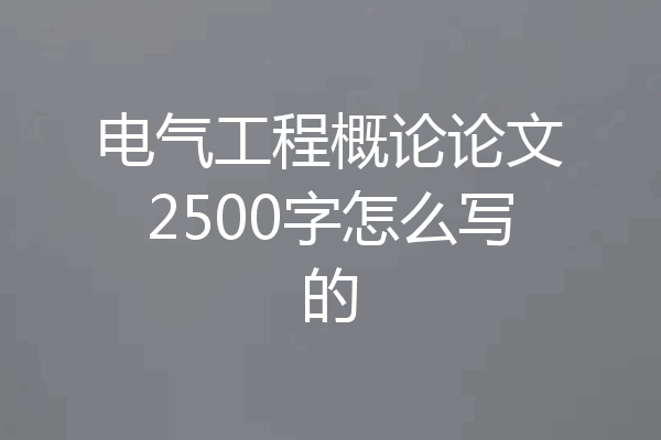 电气工程概论论文2500字怎么写的