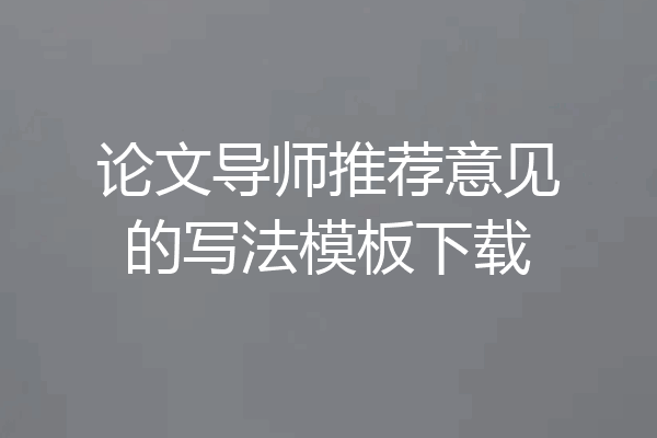 论文导师推荐意见的写法模板下载