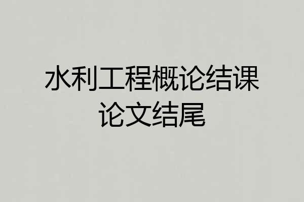 水利工程概论结课论文结尾