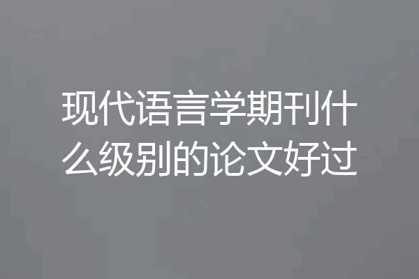 现代语言学期刊什么级别的论文好过