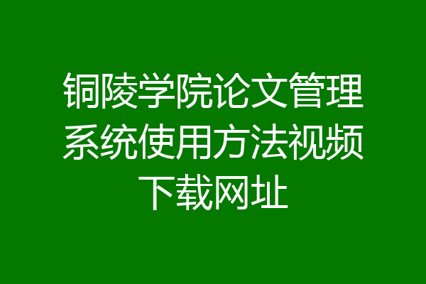 铜陵学院论文管理系统使用方法视频下载网址