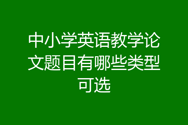 中小学英语教学论文题目有哪些类型可选