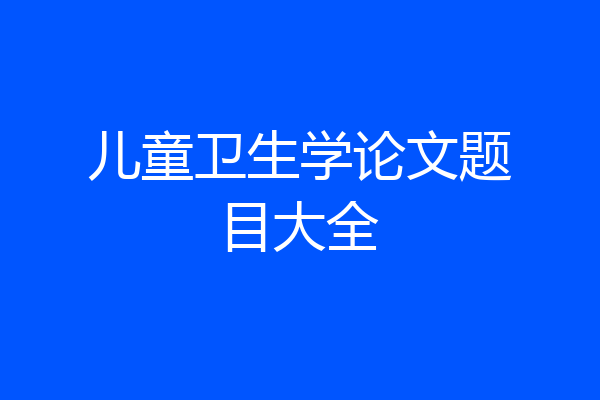 儿童卫生学论文题目大全