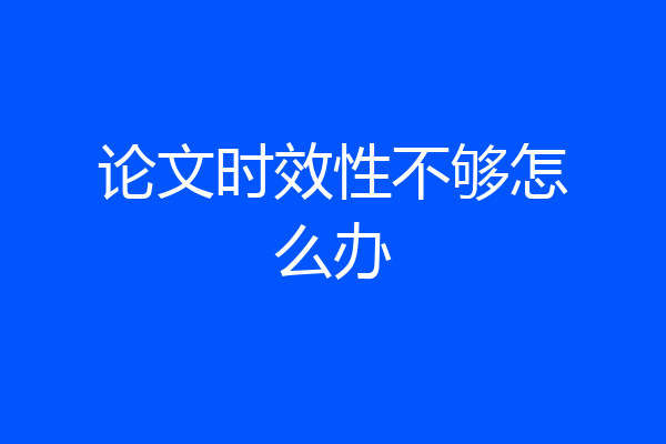 论文时效性不够怎么办