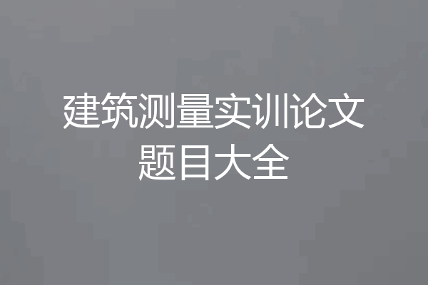 建筑测量实训论文题目大全