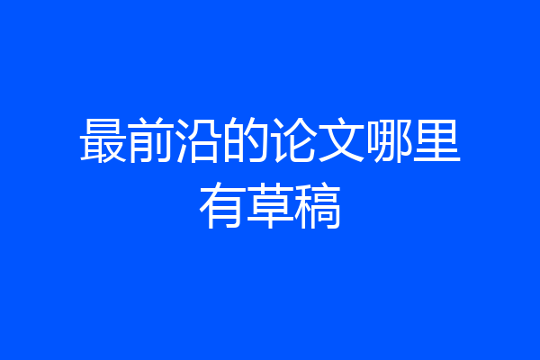 最前沿的论文哪里有草稿