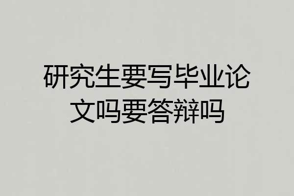 研究生要写毕业论文吗要答辩吗